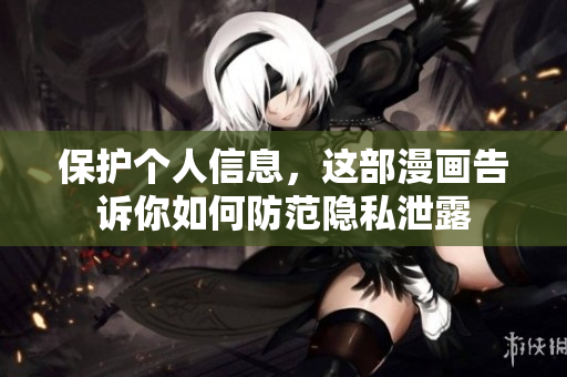 保护个人信息，这部漫画告诉你如何防范隐私泄露
