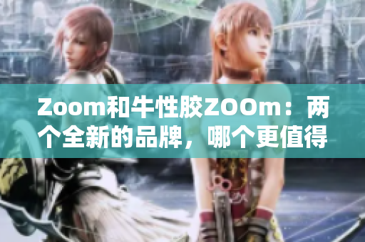 Zoom和牛性胶ZOOm：两个全新的品牌，哪个更值得关注？