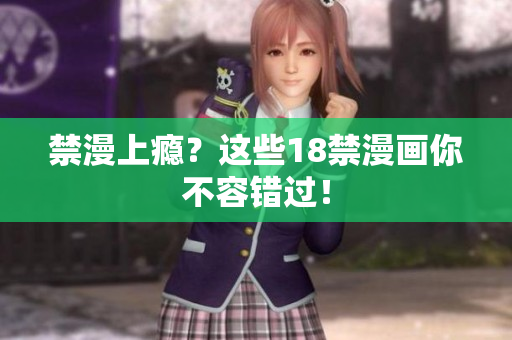 禁漫上瘾？这些18禁漫画你不容错过！