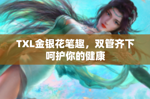 TXL金银花笔趣，双管齐下呵护你的健康
