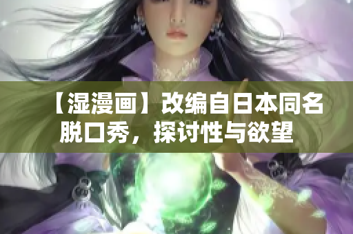 【湿漫画】改编自日本同名脱口秀，探讨性与欲望