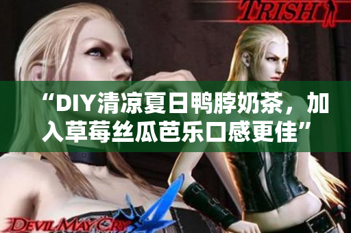 “DIY清凉夏日鸭脖奶茶，加入草莓丝瓜芭乐口感更佳”