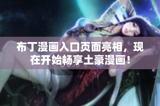 布丁漫画入口页面亮相，现在开始畅享土豪漫画！