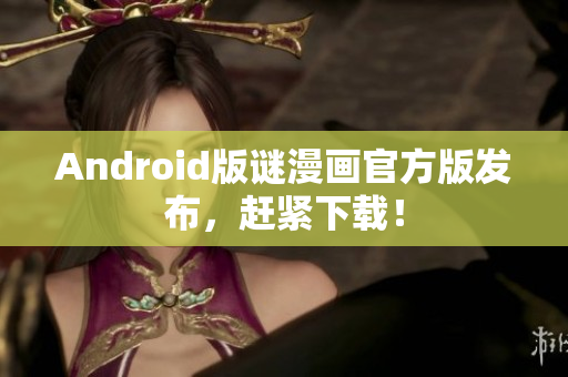 Android版谜漫画官方版发布，赶紧下载！