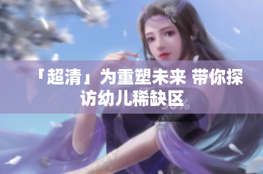 「超清」为重塑未来 带你探访幼儿稀缺区