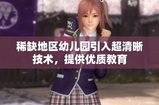 稀缺地区幼儿园引入超清晰技术，提供优质教育