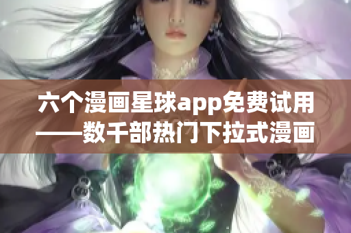 六个漫画星球app免费试用——数千部热门下拉式漫画等你来看！