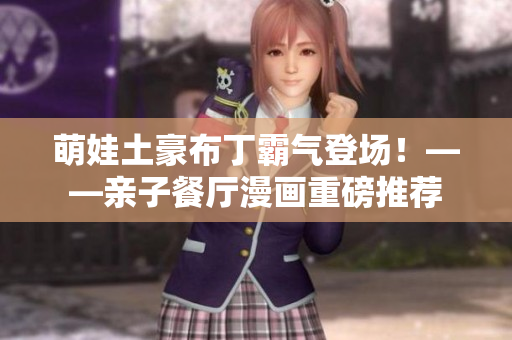 萌娃土豪布丁霸气登场！——亲子餐厅漫画重磅推荐