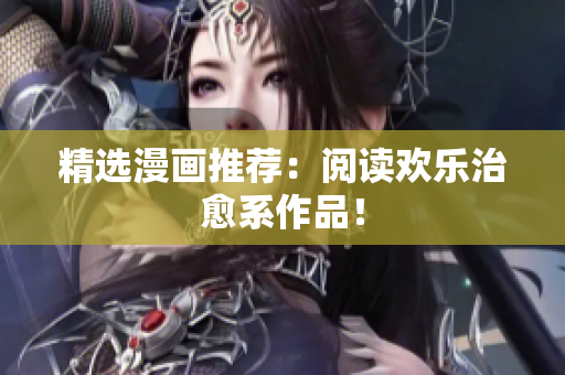 精选漫画推荐：阅读欢乐治愈系作品！