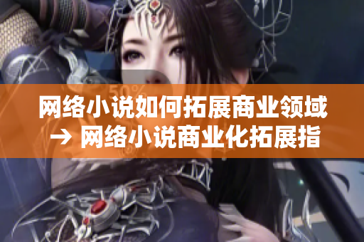 网络小说如何拓展商业领域 → 网络小说商业化拓展指南