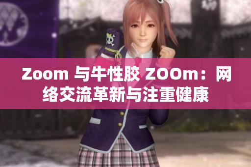 Zoom 与牛性胶 ZOOm：网络交流革新与注重健康
