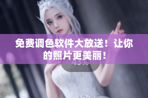 免费调色软件大放送！让你的照片更美丽！