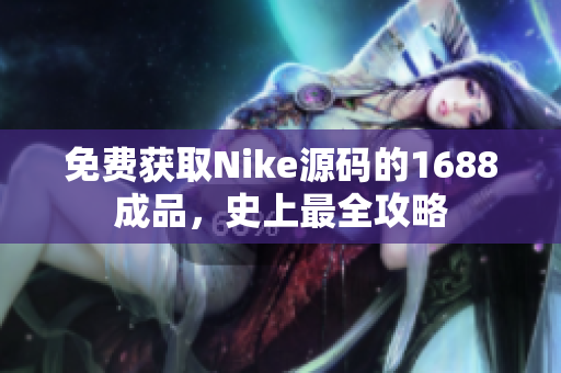 免费获取Nike源码的1688成品，史上最全攻略