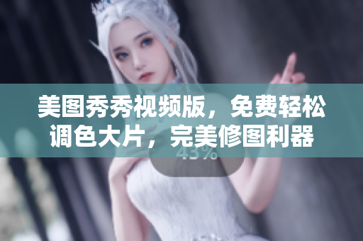 美图秀秀视频版，免费轻松调色大片，完美修图利器