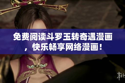免费阅读斗罗玉转奇遇漫画，快乐畅享网络漫画！