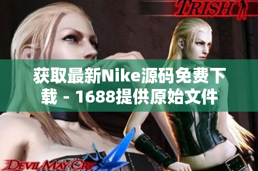 获取最新Nike源码免费下载 - 1688提供原始文件