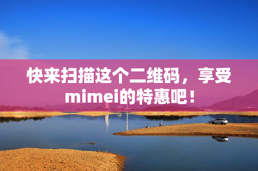 快来扫描这个二维码，享受mimei的特惠吧！