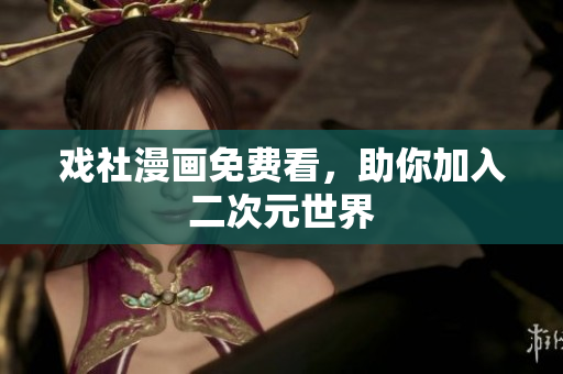 戏社漫画免费看，助你加入二次元世界
