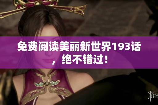 免费阅读美丽新世界193话，绝不错过！