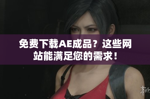 免费下载AE成品？这些网站能满足您的需求！