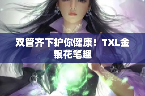 双管齐下护你健康！TXL金银花笔趣