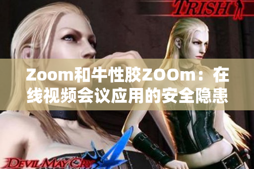 Zoom和牛性胶ZOOm：在线视频会议应用的安全隐患
