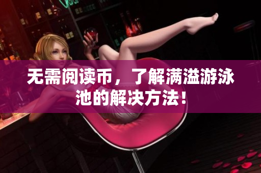 无需阅读币，了解满溢游泳池的解决方法！