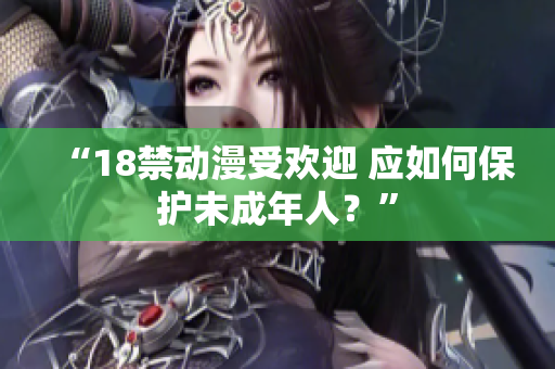 “18禁动漫受欢迎 应如何保护未成年人？”