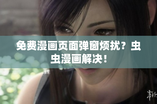 免费漫画页面弹窗烦扰？虫虫漫画解决！