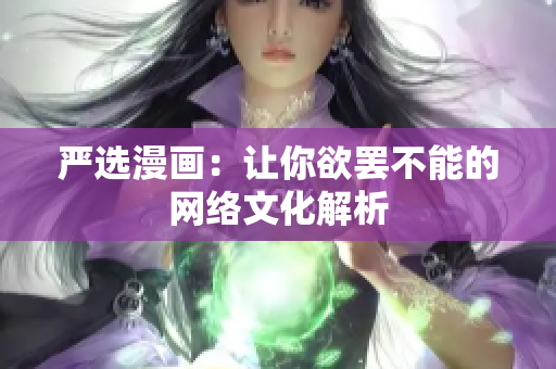 严选漫画：让你欲罢不能的网络文化解析