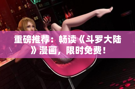 重磅推荐：畅读《斗罗大陆》漫画，限时免费！