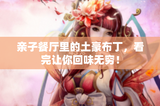 亲子餐厅里的土豪布丁，看完让你回味无穷！
