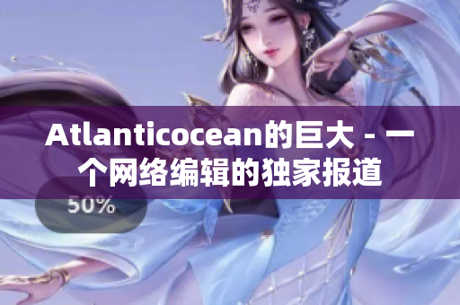 Atlanticocean的巨大 - 一个网络编辑的独家报道