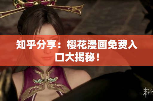 知乎分享：樱花漫画免费入口大揭秘！