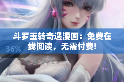 斗罗玉转奇遇漫画：免费在线阅读，无需付费!