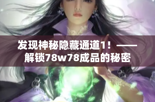 发现神秘隐藏通道1！——解锁78w78成品的秘密
