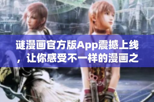 谜漫画官方版App震撼上线，让你感受不一样的漫画之旅！