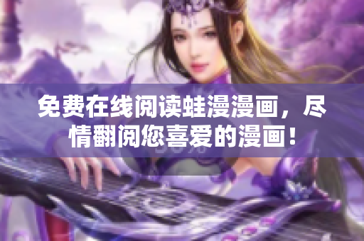 免费在线阅读蛙漫漫画，尽情翻阅您喜爱的漫画！