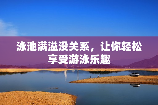泳池满溢没关系，让你轻松享受游泳乐趣
