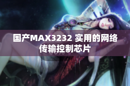 国产MAX3232 实用的网络传输控制芯片