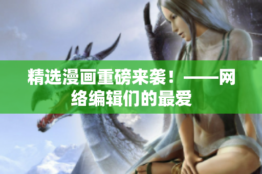精选漫画重磅来袭！——网络编辑们的最爱