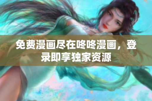 免费漫画尽在咚咚漫画，登录即享独家资源