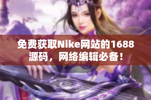 免费获取Nike网站的1688源码，网络编辑必备！