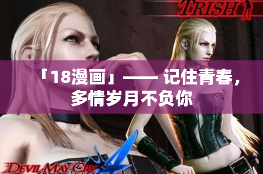 「18漫画」—— 记住青春，多情岁月不负你