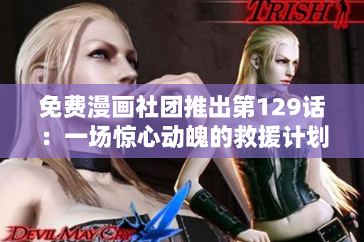 免费漫画社团推出第129话：一场惊心动魄的救援计划