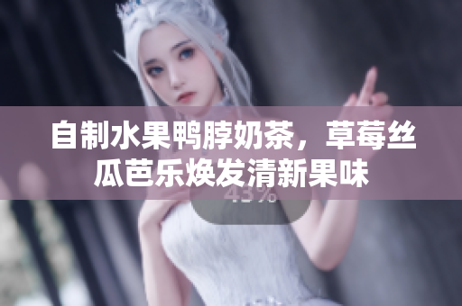 自制水果鸭脖奶茶，草莓丝瓜芭乐焕发清新果味