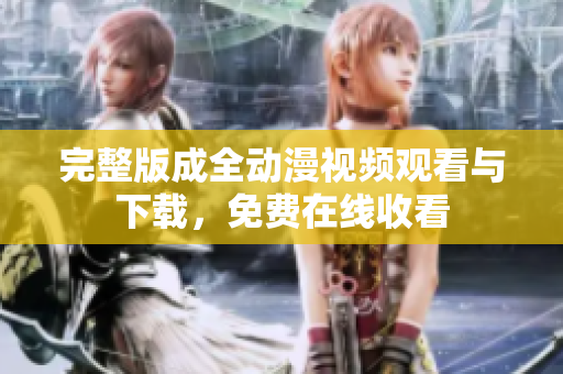 完整版成全动漫视频观看与下载，免费在线收看