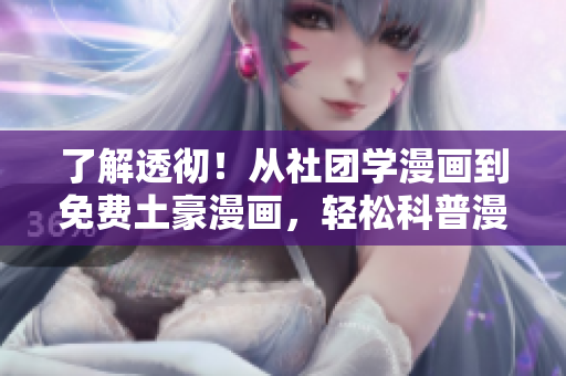 了解透彻！从社团学漫画到免费土豪漫画，轻松科普漫画文化！