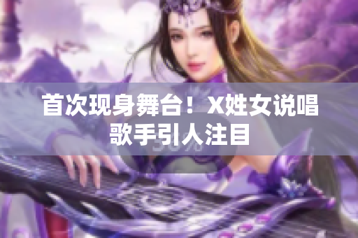 首次现身舞台！X姓女说唱歌手引人注目