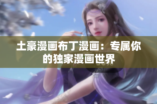土豪漫画布丁漫画：专属你的独家漫画世界